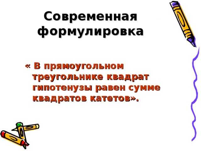 Современная формулировка « В прямоугольном треугольнике квадрат гипотенузы равен сумме квадратов катетов».    