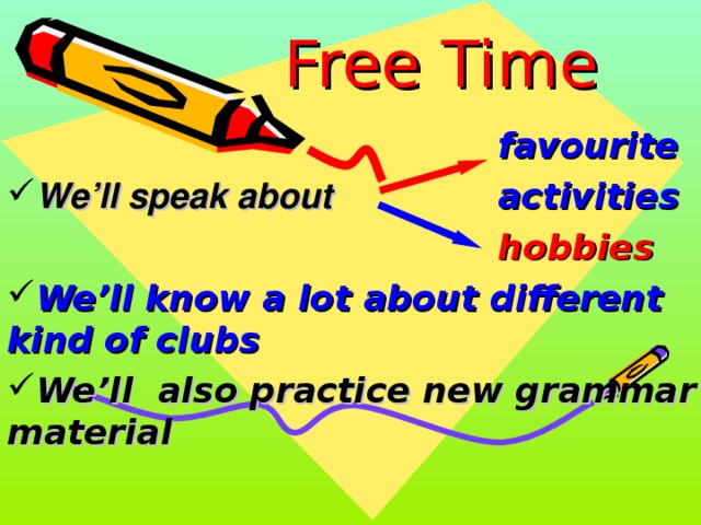 Free Time        favourite  We’ll speak about     activities        hobbies We’ll know a lot about different kind of clubs We’ll also practice new grammar material