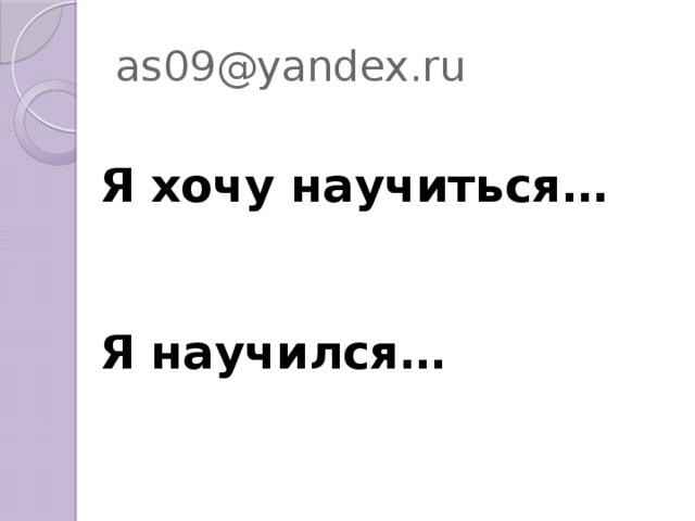 as09@yandex.ru Я хочу научиться…   Я научился…