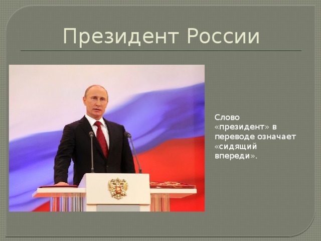Президент России Слово «президент» в переводе означает «сидящий впереди».