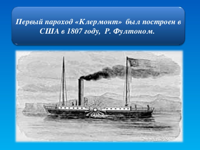 Первый пароход «Клермонт» был построен в США в 1807 году, Р. Фултоном.