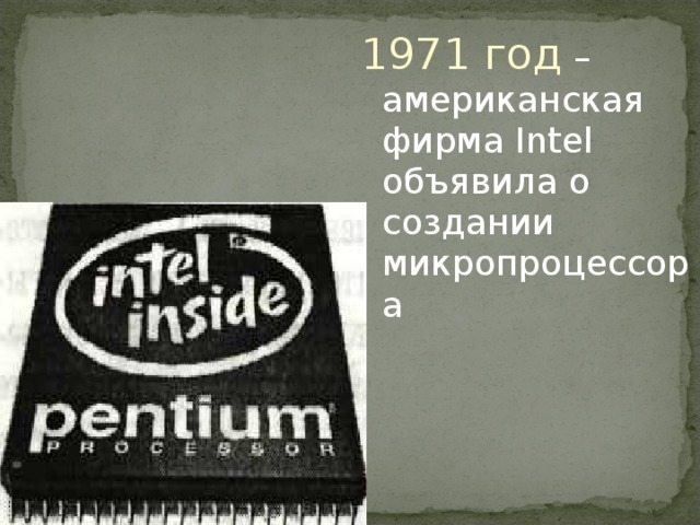 1971 год – американская фирма Intel объявила о создании микропроцессора