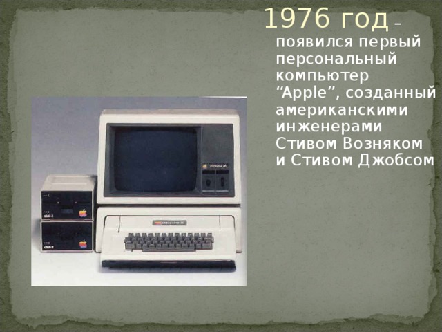 1976 год – появился первый персональный компьютер “Apple” , созданный американскими инженерами Стивом Возняком и Стивом Джобсом