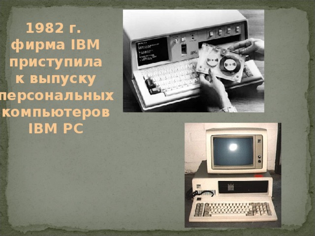 19 82 г.  фирма IBM  приступила  к выпуску  персональных  компьютеров  IBM PC