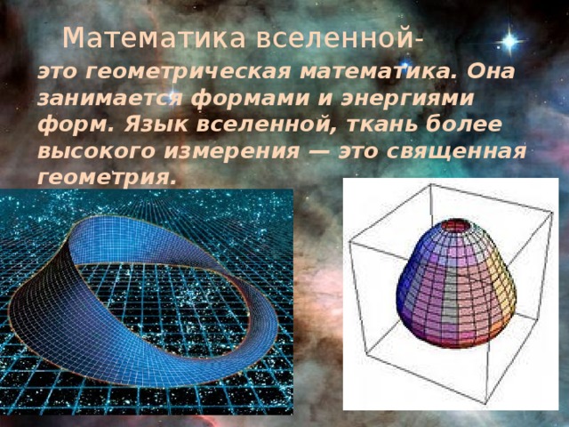 Математика вселенной- это геометрическая математика. Она занимается формами и энергиями форм. Язык вселенной, ткань более высокого измерения — это священная геометрия.
