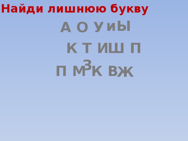 Найди лишнюю букву Ы  и А О У К Т И З Ш П П М К В  Ж