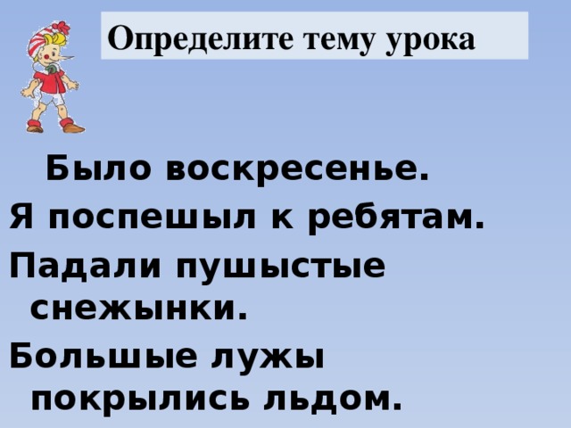 Письмо Буратино. Определите тему урока  Было воскресенье. Я поспешыл к ребятам. Падали пушыстые снежынки. Большые лужы покрылись льдом. Мы побежым кататься на кон ь ках.