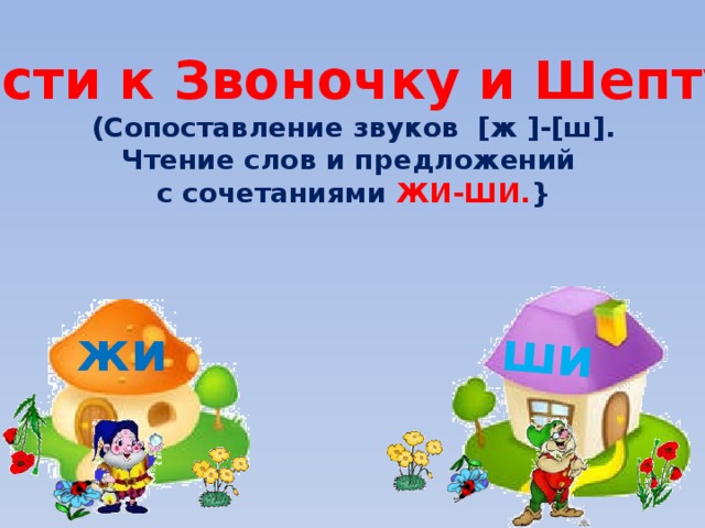 ши В гости к Звоночку и Шептуну. (Сопоставление звуков [ж ]-[ш]. Чтение слов и предложений с сочетаниями ЖИ-ШИ. } жи