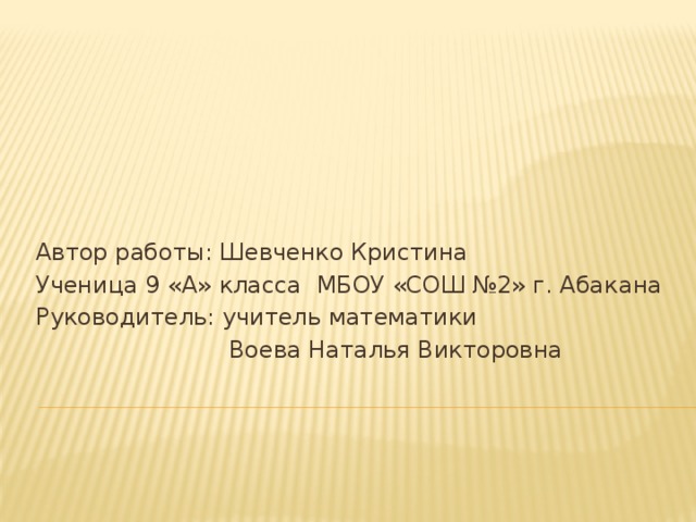 Автор работы: Шевченко Кристина Ученица 9 «А» класса МБОУ «СОШ №2» г. Абакана Руководитель: учитель математики  Воева Наталья Викторовна