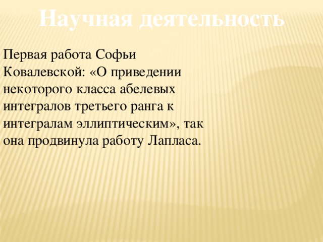 Научная деятельность Первая работа Софьи Ковалевской: «О приведении некоторого класса абелевых интегралов третьего ранга к интегралам эллиптическим», так она продвинула работу Лапласа.