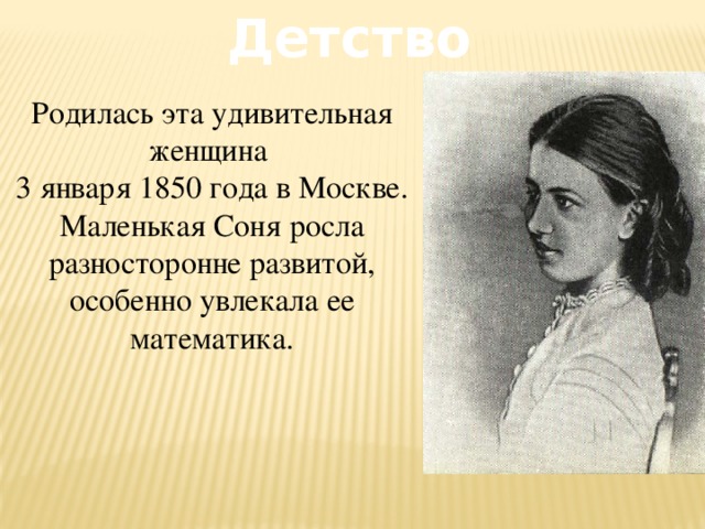 Детство Родилась эта удивительная женщина 3 января 1850 года в Москве. Маленькая Соня росла разносторонне развитой, особенно увлекала ее математика.