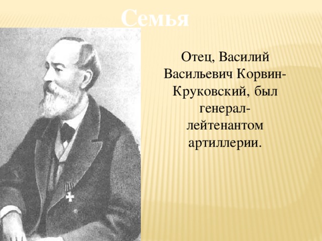 Семья Отец, Василий Васильевич Корвин-Круковский,  был генерал-лейтенантом артиллерии.