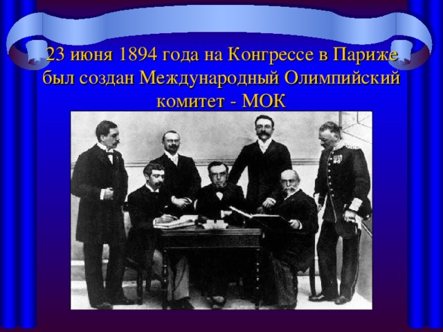 23 июня 1894 года на Конгрессе в Париже был создан Международный Олимпийский комитет - МОК