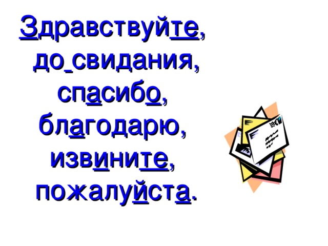 З дравствуй те ,  до  свидания, сп а сиб о , бл а годарю, изв и ни те , пожалу й ст а .