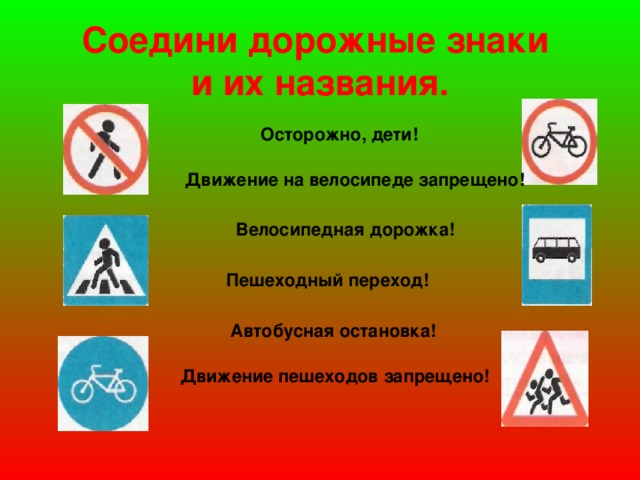Соедини дорожные знаки  и их названия. Осторожно, дети! Движение на велосипеде запрещено! Велосипедная дорожка! Пешеходный переход! Автобусная остановка! Движение пешеходов запрещено!