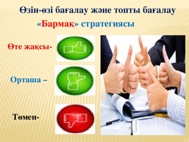 Өзін-өзі бағалау және топты бағалау « Бармақ » стратегиясы Өте жақсы- Орташа –  Төмен-