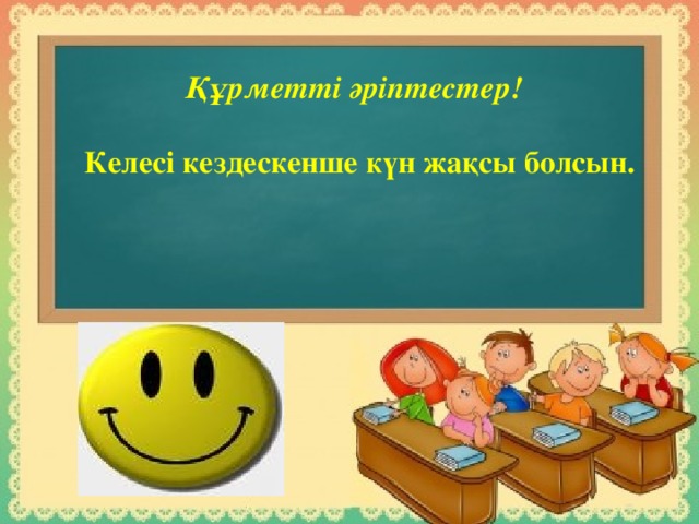 Құрметті әріптестер!  Келесі кездескенше күн жақсы болсын.