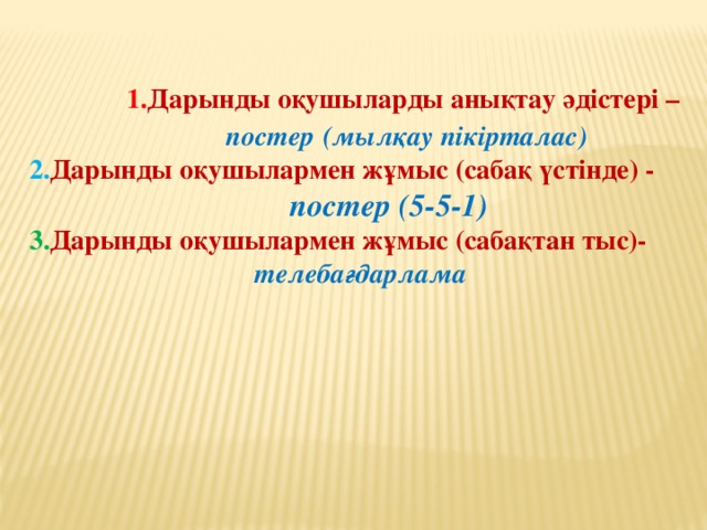 1. Дарынды оқушыларды анықтау әдістері –  постер  (мылқау пікірталас) 2. Дарынды оқушылармен жұмыс (сабақ үстінде) -  постер (5-5-1) 3. Дарынды оқушылармен жұмыс (сабақтан тыс)-  телебағдарлама