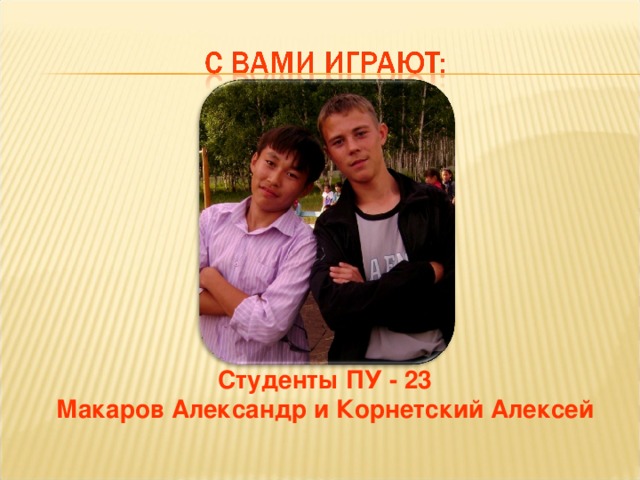 Студенты ПУ - 23 Макаров Александр и Корнетский Алексей