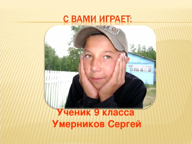 Ученик 9 класса Умерников Сергей