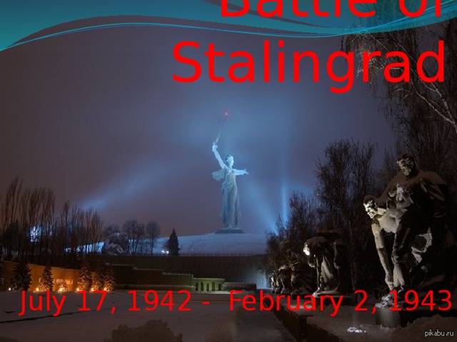 Battle of Stalingrad July 17, 1942 - February 2, 1943