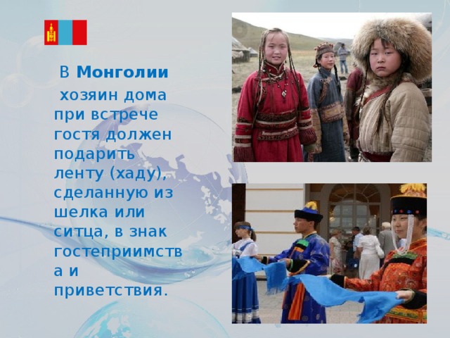 В  Монголии    хозяин дома при встрече гостя должен подарить ленту (хаду), сделанную из шелка или ситца, в знак гостеприимства и приветствия.