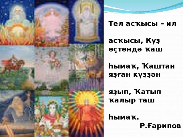 Тел асҡысы – ил  асҡысы, Күҙ өҫтөндә ҡаш  һымаҡ, Ҡаштан яҙған күҙҙән  яҙып, Ҡатып ҡалыр таш  һымаҡ. Р.Ғарипов