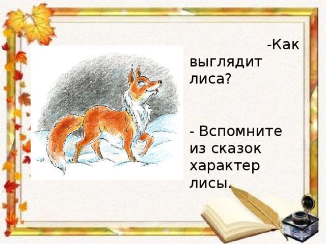 -Как выглядит лиса? - Вспомните из сказок характер лисы.