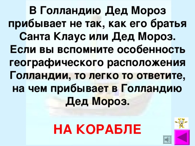 В Голландию Дед Мороз прибывает не так, как его братья Санта Клаус или Дед Мороз. Если вы вспомните особенность географического расположения Голландии, то легко то ответите, на чем прибывает в Голландию Дед Мороз.   НА КОРАБЛЕ