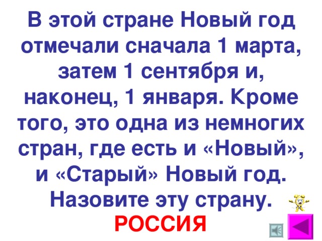 В этой стране Новый год отмечали сначала 1 марта, затем 1 сентября и, наконец, 1 января. Кроме того, это одна из немногих стран, где есть и «Новый», и «Старый» Новый год. Назовите эту страну. РОССИЯ