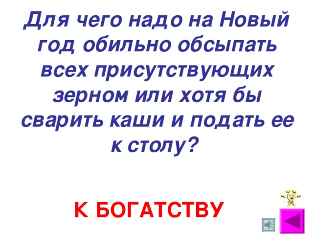 Для чего надо на Новый год обильно обсыпать всех присутствующих зерном или хотя бы сварить каши и подать ее к столу?  К БОГАТСТВУ