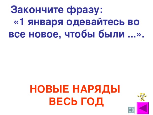 Закончите фразу: «1 января одевайтесь во все новое, чтобы были ...». НОВЫЕ НАРЯДЫ ВЕСЬ ГОД