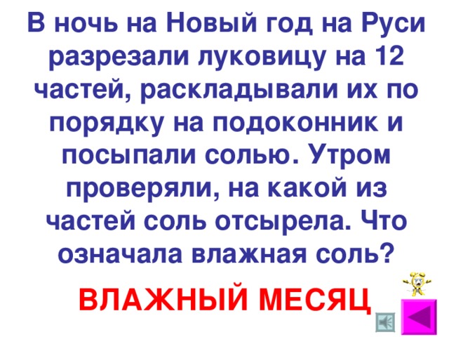 В ночь на Новый год на Руси разрезали луковицу на 12 частей, раскладывали их по порядку на подоконник и посыпали солью. Утром проверяли, на какой из частей соль отсырела. Что означала влажная соль? ВЛАЖНЫЙ МЕСЯЦ