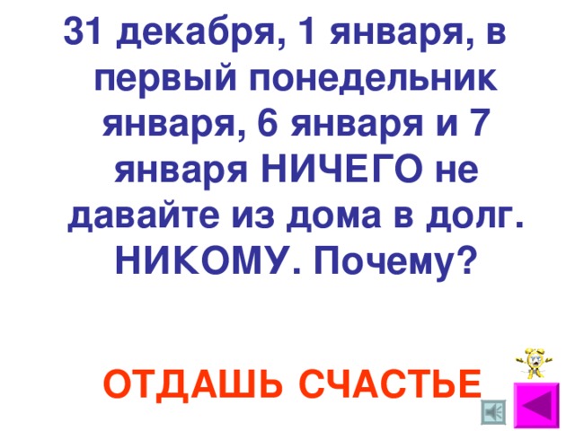 31 декабря, 1 января, в первый понедельник января, 6 января и 7 января НИЧЕГО не давайте из дома в долг. НИКОМУ. Почему? ОТДАШЬ  СЧАСТЬЕ