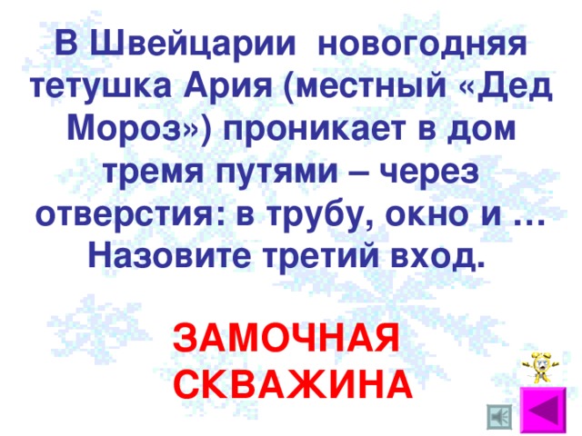 В Швейцарии новогодняя тетушка Ария (местный «Дед Мороз») проникает в дом тремя путями – через отверстия: в трубу, окно и … Назовите третий вход. ЗАМОЧНАЯ СКВАЖИНА