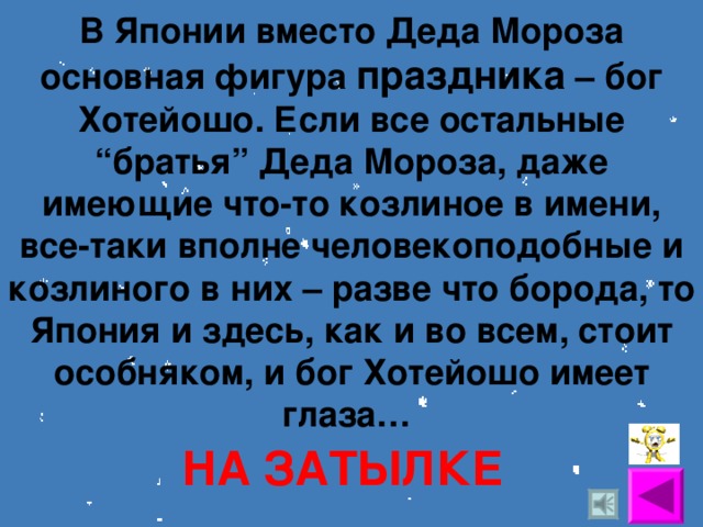 В Японии вместо Деда Мороза основная фигура праздника – бог Хотейошо. Если все остальные “братья” Деда Мороза, даже имеющие что-то козлиное в имени, все-таки вполне человекоподобные и козлиного в них – разве что борода, то Япония и здесь, как и во всем, стоит особняком, и бог Хотейошо имеет глаза… НА ЗАТЫЛКЕ