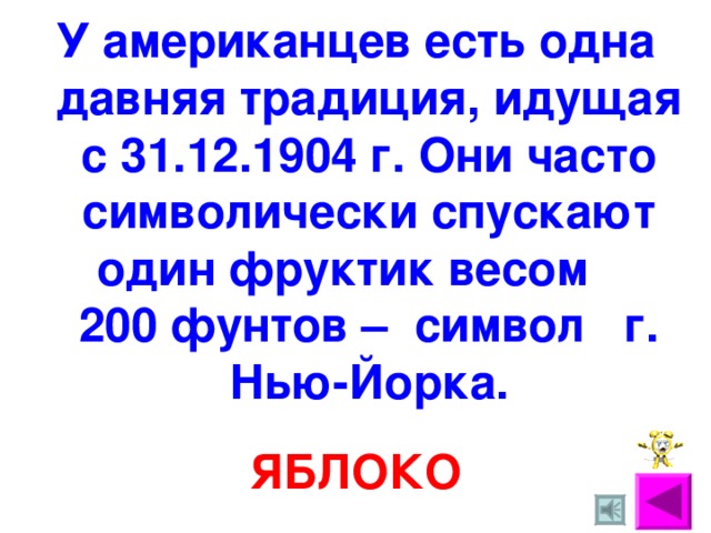 У американцев есть одна давняя традиция, идущая с 31.12.1904 г. Они часто символически спускают один фруктик весом 200 фунтов – символ г . Нью-Йорка. ЯБЛОКО