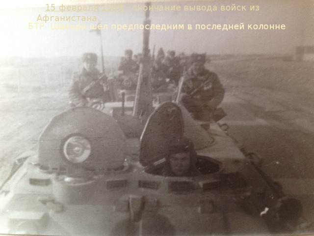 15 февраля 1989 - окончание вывода войск из Афганистана. БТР Шакира шел предпоследним в последней колонне