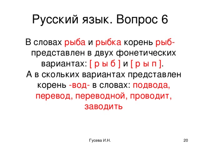 Русский язык. Вопрос 6 В словах рыба и рыбка корень рыб- представлен в двух фонетических вариантах: [ р ы б ] и [ р ы п ] .  А в скольких вариантах представлен корень -вод- в словах: подвода, перевод, переводной, проводит, заводить Гусева И.Н.