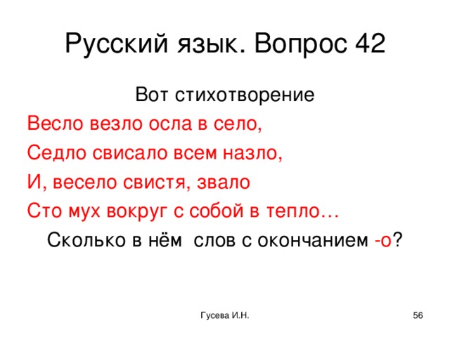 Русский язык. Вопрос 42 Вот стихотворение Весло везло осла в село, Седло свисало всем назло, И, весело свистя, звало Сто мух вокруг с собой в тепло… Сколько в нём слов с окончанием -о ? Гусева И.Н.