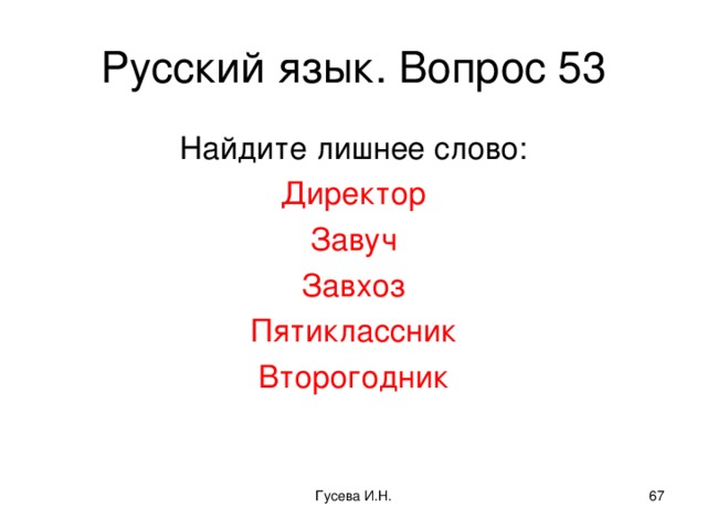 Русский язык. Вопрос 53 Найдите лишнее слово: Директор Завуч Завхоз Пятиклассник Второгодник Гусева И.Н.