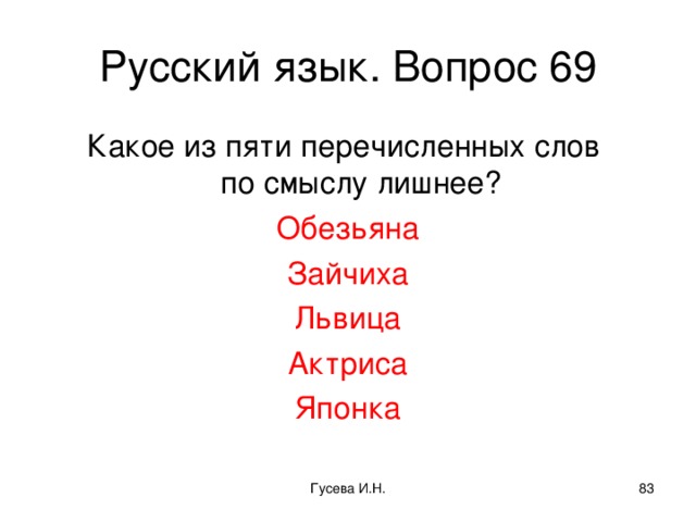 Русский язык. Вопрос 69 Какое из пяти перечисленных слов  по смыслу лишнее? Обезьяна Зайчиха Львица Актриса Японка Гусева И.Н.