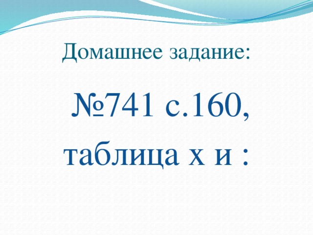 Домашнее задание:  № 741 с.160, таблица х и :