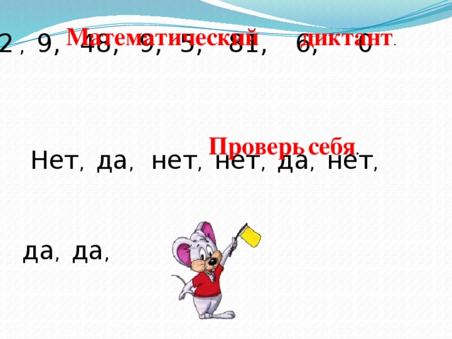 Математический  диктант . 72 , 9,  48,  9,  5,  81,  6,    0  Проверь  себя .  Нет , да , нет , нет , да , нет , да , да ,