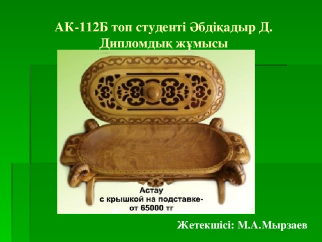 АК-112Б топ студенті Әбдіқадыр Д. Дипломдық жұмысы Жетекшісі: М.А.Мырзаев