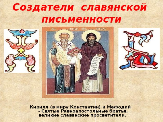 Создатели славянской письменности Кирилл (в миру Константин) и Мефодий - Святые Равноапостольные братья, великие славянские просветители.