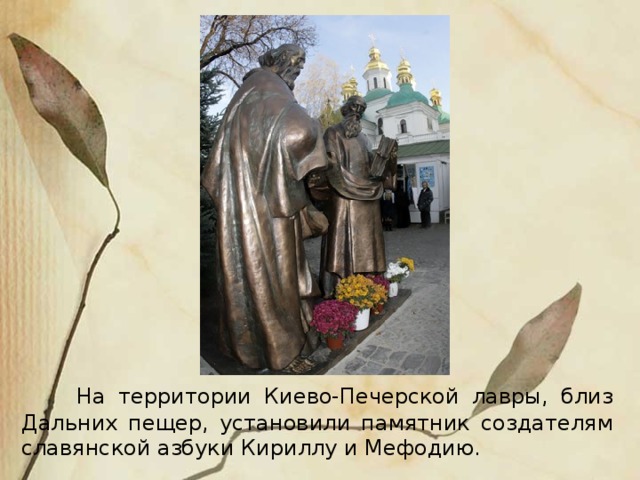 Н а территории Киево-Печерской лавры, близ Дальних пещер, установили памятник создателям славянской азбуки Кириллу и Мефодию.