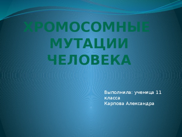 Хромосомные  Мутации  человека Выполнила: ученица 11 класса  Карпова Александра