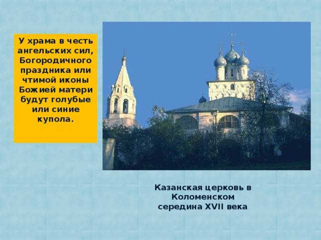 У храма в честь ангельских сил, Богородичного праздника или чтимой иконы Божией матери будут голубые или синие купола. Казанская церковь в Коломенском середина XVII века