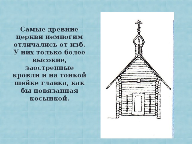 Самые древние церкви немногим отличались от изб. У них только более высокие, заостренные кровли и на тонкой шейке главка, как бы повязанная косынкой.